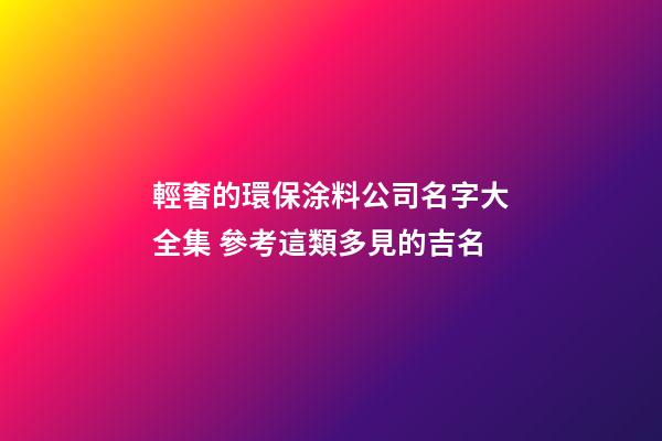 輕奢的環保涂料公司名字大全集 參考這類多見的吉名-第1張-公司起名-玄機派